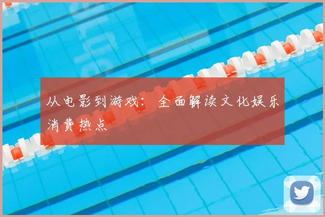 从电影到游戏：全面解读文化娱乐消费热点