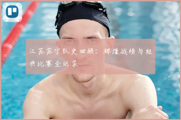 江苏苏宁队史回顾:辉煌战绩与经典比赛全记录