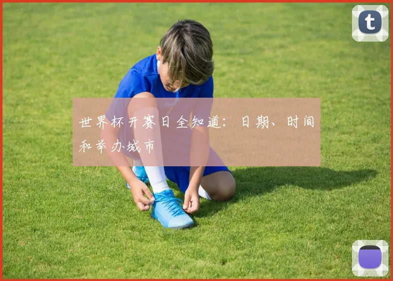 世界杯开赛日全知道：日期、时间和举办城市
