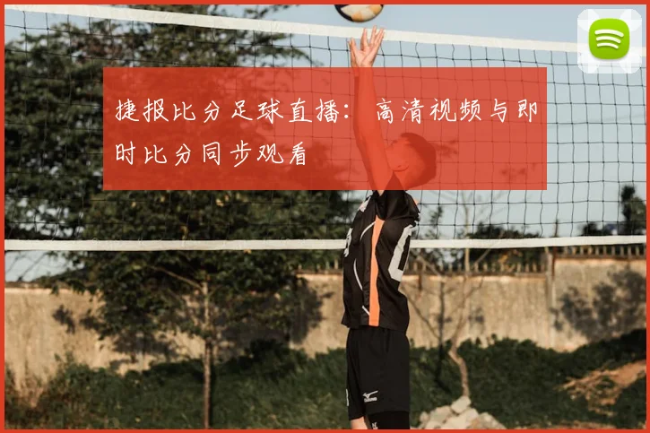 捷报比分足球直播:高清视频与即时比分同步观看