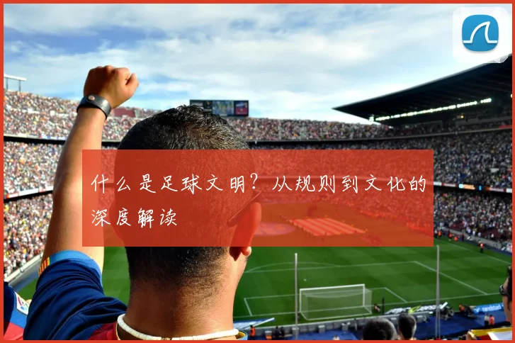 什么是足球文明?从规则到文化的深度解读