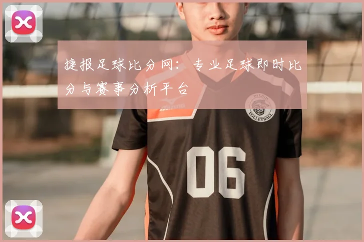 捷报足球比分网：专业足球即时比分与赛事分析平台