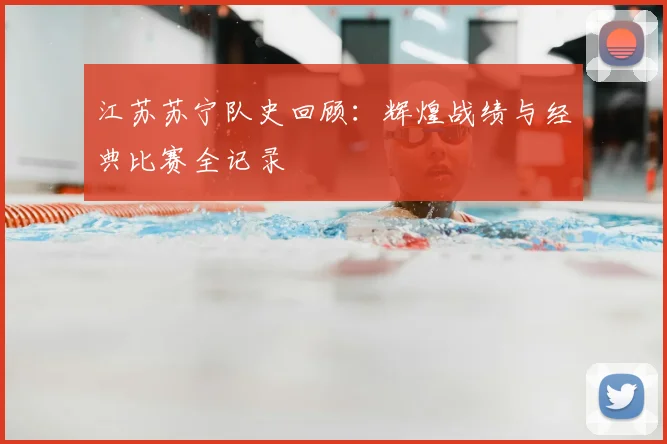 江苏苏宁队史回顾：辉煌战绩与经典比赛全记录