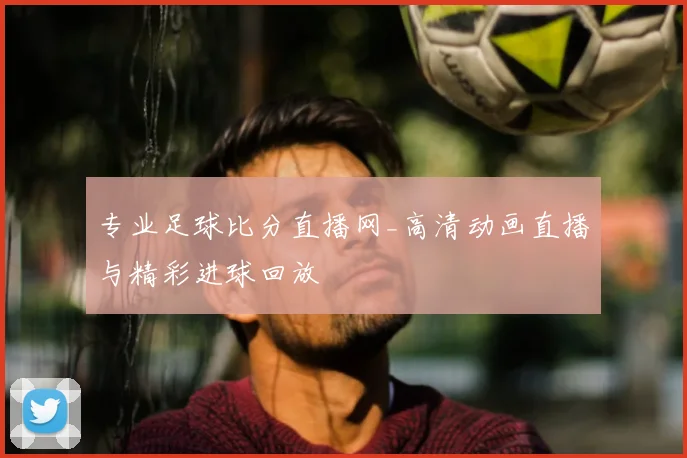 专业足球比分直播网_高清动画直播与精彩进球回放