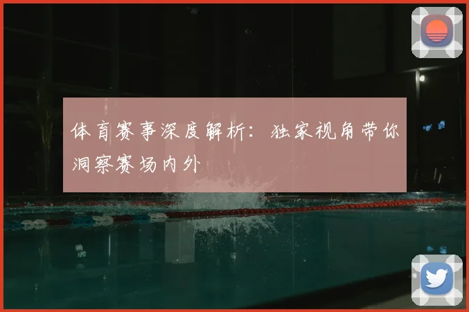 体育赛事深度解析:独家视角带你洞察赛场内外