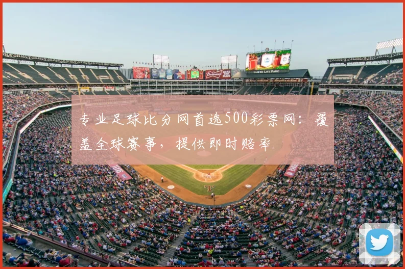 专业足球比分网首选500彩票网:覆盖全球赛事,提供即时赔率