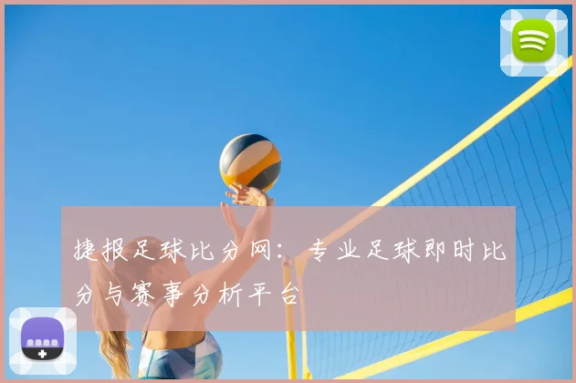 捷报足球比分网:专业足球即时比分与赛事分析平台