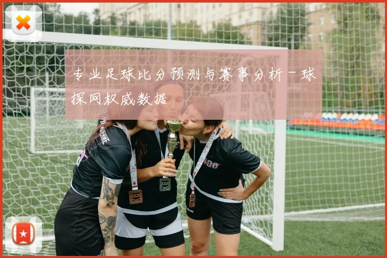 专业足球比分预测与赛事分析 - 球探网权威数据