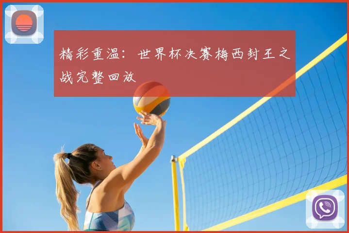 精彩重温：世界杯决赛梅西封王之战完整回放